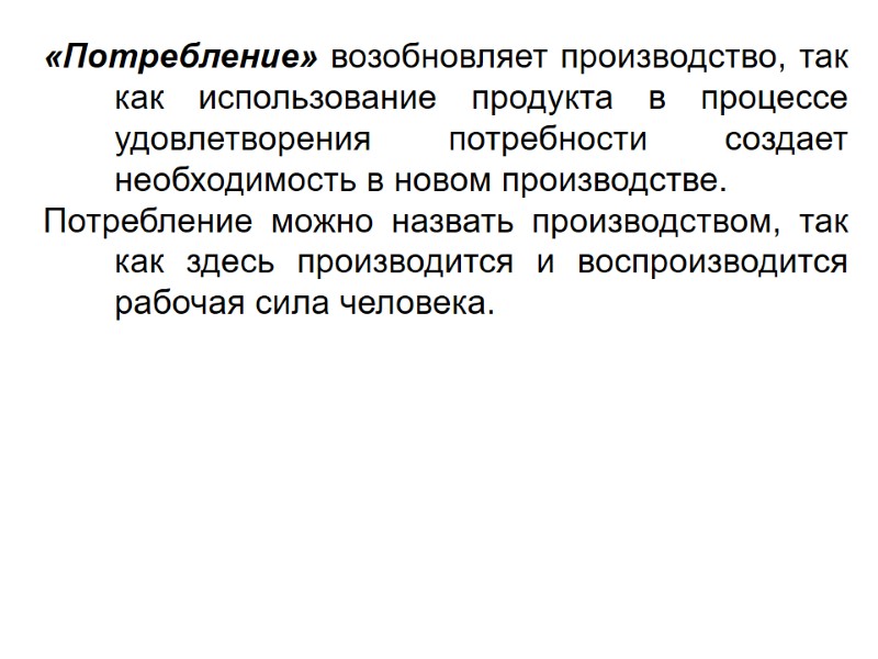 «Потребление» возобновляет производство, так как использование продукта в процессе удовлетворения потребности создает необходимость в